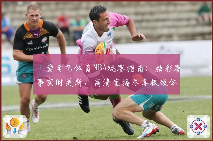 「爱奇艺体育NBA观赛指南：精彩赛事实时更新，高清直播尽享极致体验」