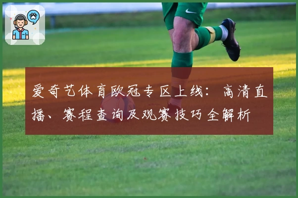 爱奇艺体育欧冠专区上线：高清直播、赛程查询及观赛技巧全解析