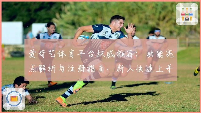 爱奇艺体育平台权威推荐：功能亮点解析与注册指南，新人快速上手必读