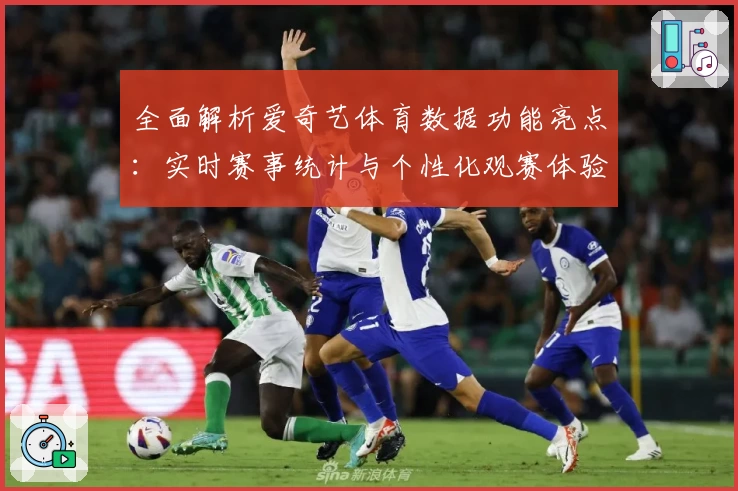 全面解析爱奇艺体育数据功能亮点：实时赛事统计与个性化观赛体验