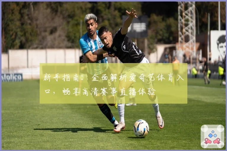 新手指南：全面解析爱奇艺体育入口，畅享高清赛事直播体验