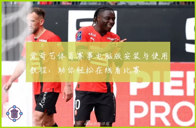 爱奇艺体育赛事电脑版安装与使用教程，助你轻松在线看比赛
