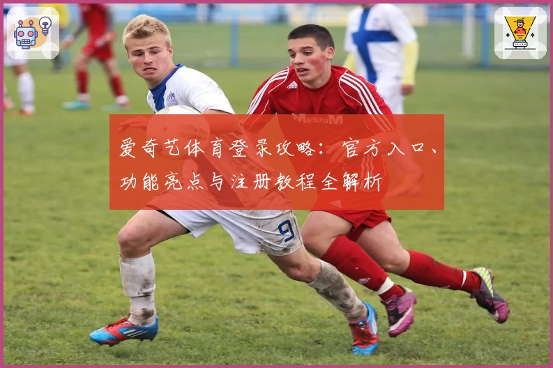 爱奇艺体育登录攻略：官方入口、功能亮点与注册教程全解析