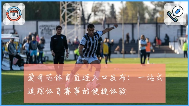 爱奇艺体育直连入口发布：一站式追踪体育赛事的便捷体验