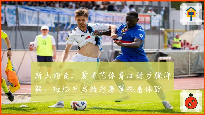 新人指南：爱奇艺体育注册步骤详解，轻松开启精彩赛事观看体验