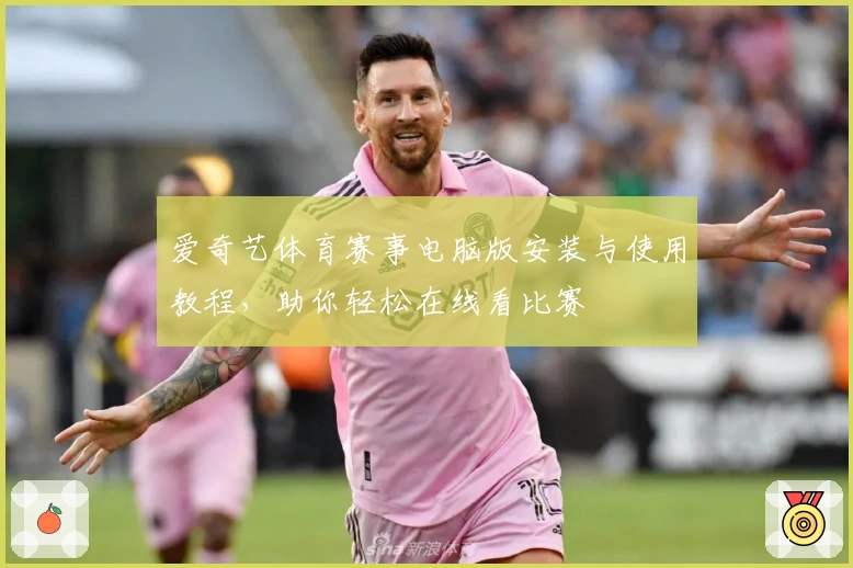 爱奇艺体育赛事电脑版安装与使用教程，助你轻松在线看比赛
