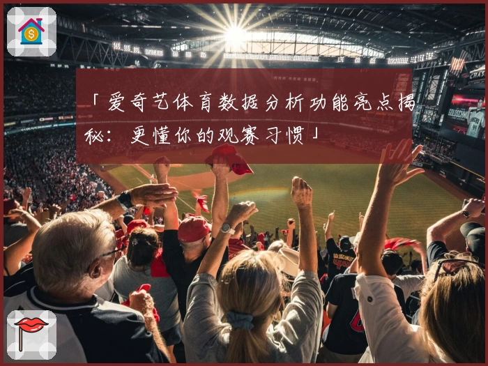「爱奇艺体育数据分析功能亮点揭秘：更懂你的观赛习惯」