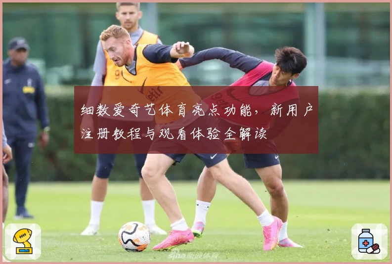 细数爱奇艺体育亮点功能，新用户注册教程与观看体验全解读