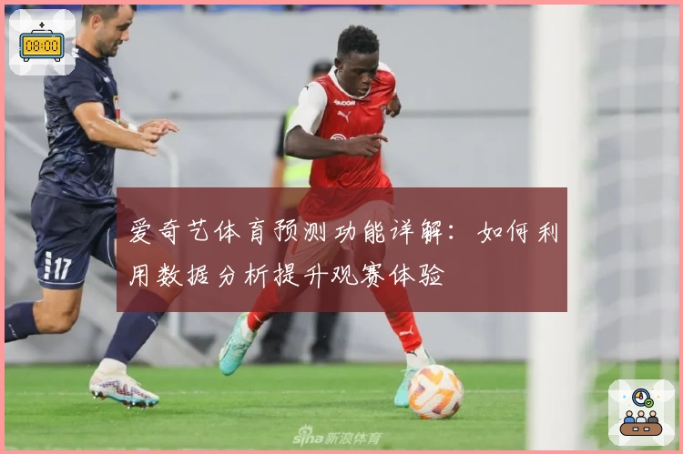 爱奇艺体育预测功能详解：如何利用数据分析提升观赛体验