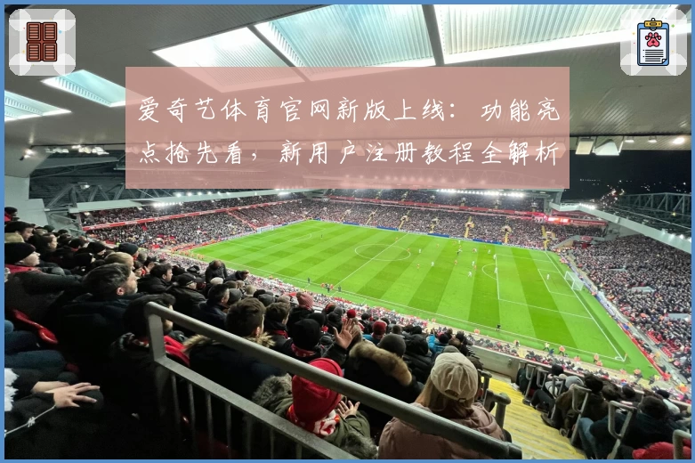 爱奇艺体育官网新版上线：功能亮点抢先看，新用户注册教程全解析