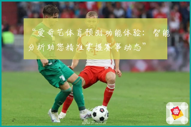 “爱奇艺体育预测功能体验：智能分析助您精准掌握赛事动态”