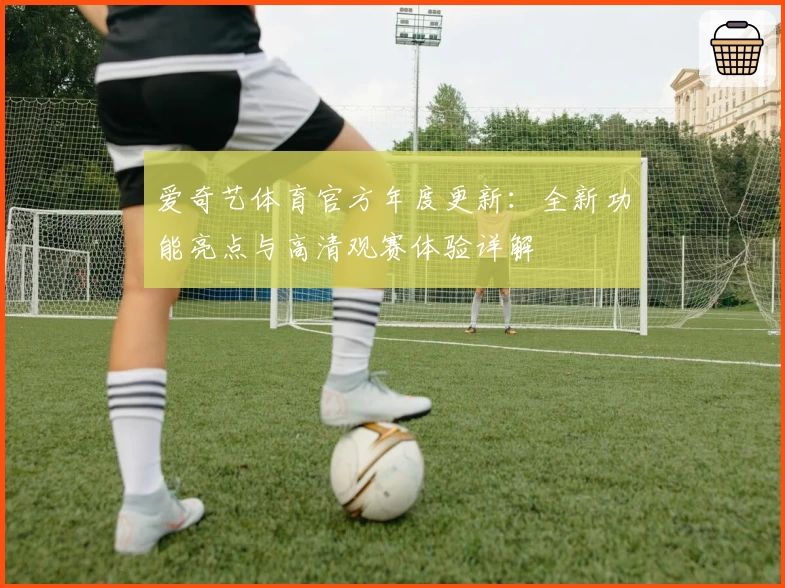 爱奇艺体育官方年度更新：全新功能亮点与高清观赛体验详解
