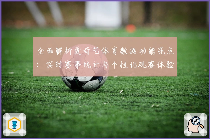 全面解析爱奇艺体育数据功能亮点：实时赛事统计与个性化观赛体验
