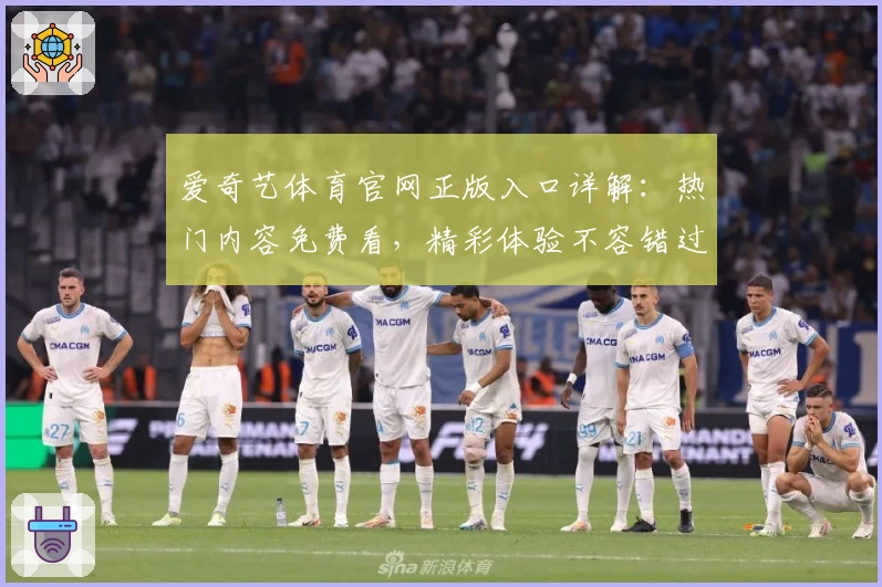 爱奇艺体育官网正版入口详解：热门内容免费看，精彩体验不容错过