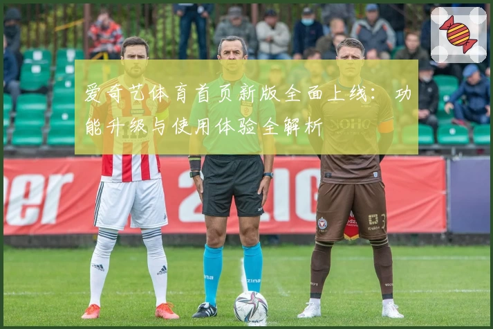爱奇艺体育首页新版全面上线：功能升级与使用体验全解析