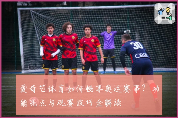 爱奇艺体育如何畅享奥运赛事？功能亮点与观赛技巧全解读