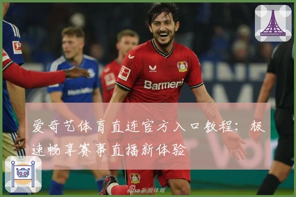 爱奇艺体育直连官方入口教程：极速畅享赛事直播新体验