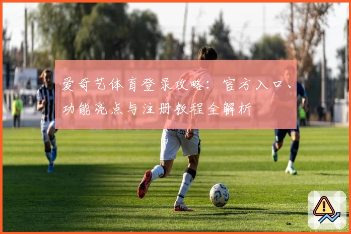 爱奇艺体育登录攻略：官方入口、功能亮点与注册教程全解析