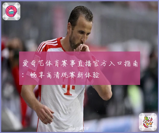 爱奇艺体育赛事直播官方入口指南：畅享高清观赛新体验