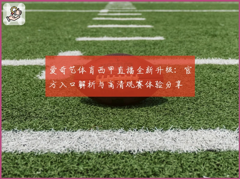 爱奇艺体育西甲直播全新升级：官方入口解析与高清观赛体验分享