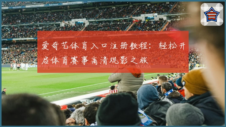 爱奇艺体育入口注册教程：轻松开启体育赛事高清观影之旅