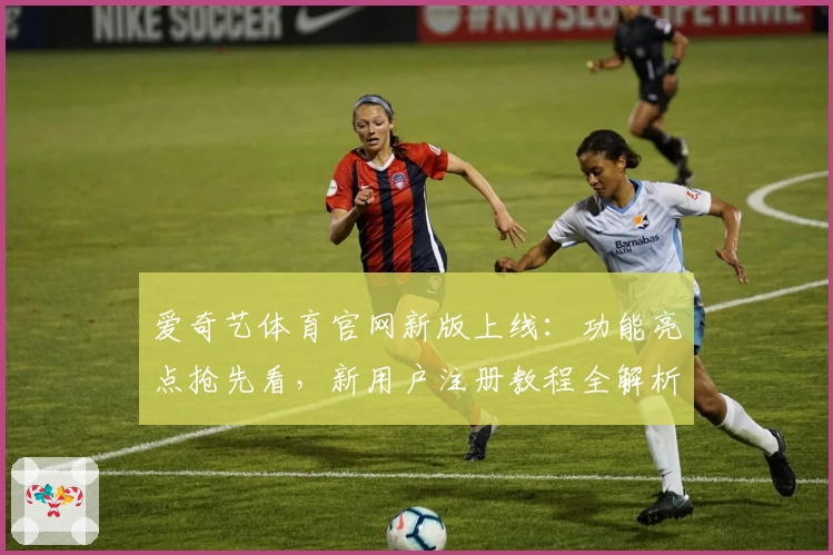 爱奇艺体育官网新版上线：功能亮点抢先看，新用户注册教程全解析