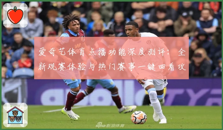 爱奇艺体育点播功能深度测评：全新观赛体验与热门赛事一键回看攻略