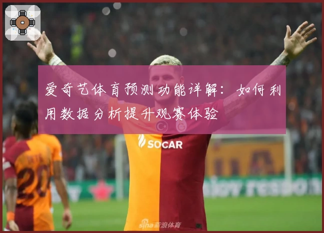 爱奇艺体育预测功能详解：如何利用数据分析提升观赛体验