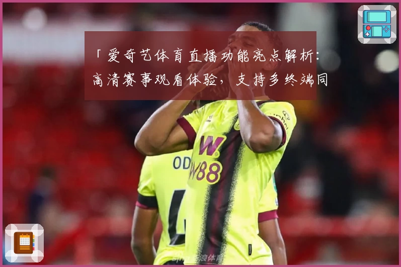 「爱奇艺体育直播功能亮点解析：高清赛事观看体验，支持多终端同步」