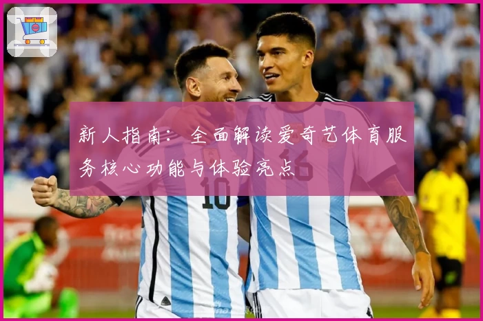 新人指南：全面解读爱奇艺体育服务核心功能与体验亮点